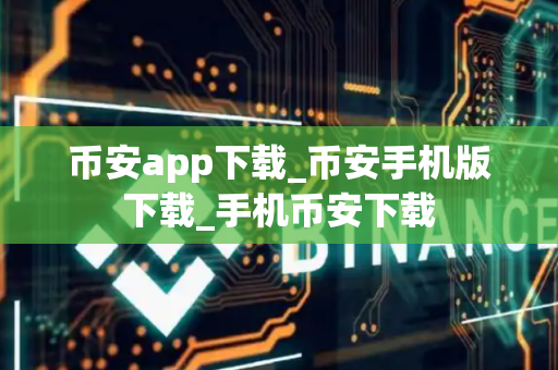 币安app下载_币安手机版下载_手机币安下载-第1张图片-币闻社