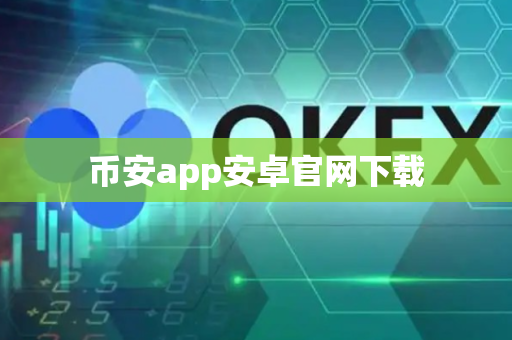 币安app安卓官网下载-第1张图片-币闻社