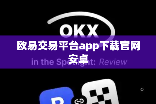 欧易交易平台app下载官网安卓