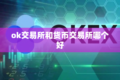 ok交易所和货币交易所哪个好-第1张图片-币闻社