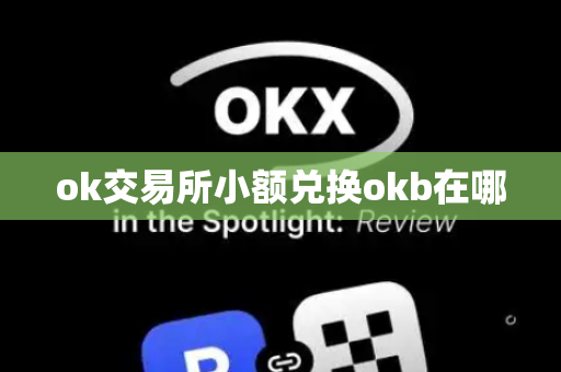 ok交易所小额兑换okb在哪-第1张图片-币闻社