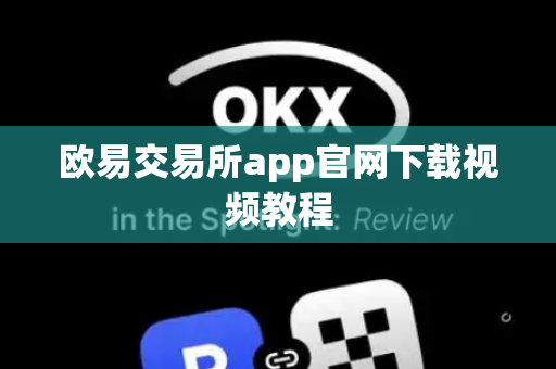 欧易交易所app官网下载视频教程