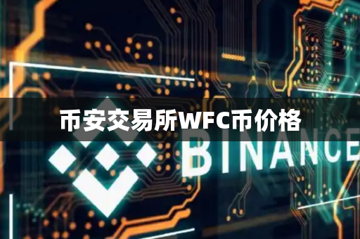 币安交易所WFC币价格-第1张图片-币闻社