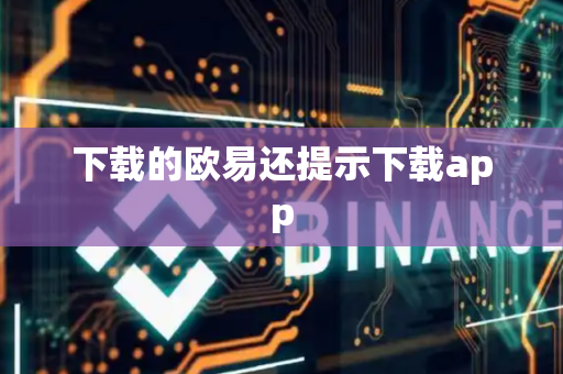 下载的欧易还提示下载app