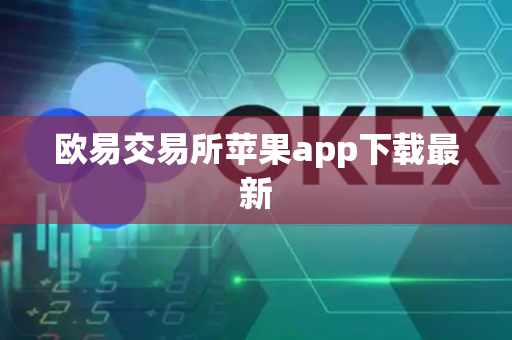 欧易交易所苹果app下载最新-第1张图片-币闻社