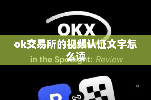 ok交易所的视频认证文字怎么读