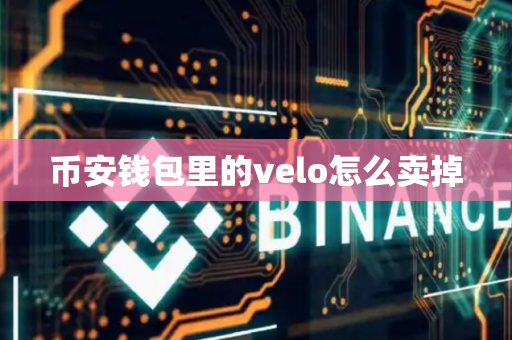 币安钱包里的velo怎么卖掉-第1张图片-币闻社