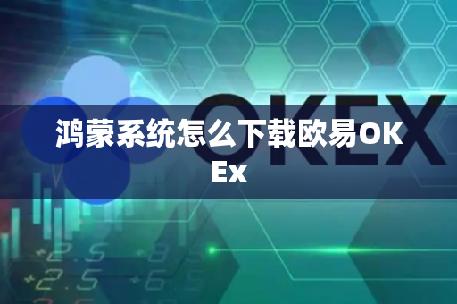 鸿蒙系统怎么下载欧易OKEx