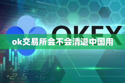 ok交易所会不会清退中国用-第1张图片-币闻社