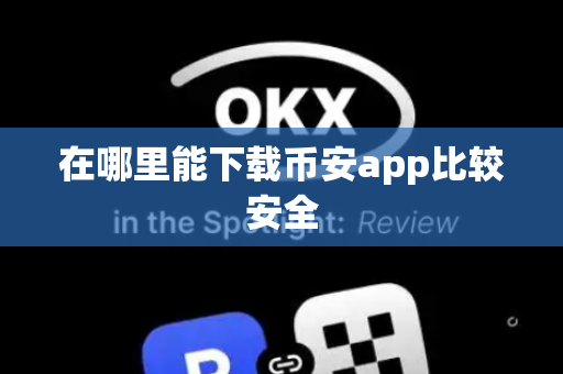 在哪里能下载币安app比较安全-第1张图片-币闻社