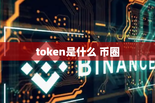 token是什么 币圈-第1张图片-币闻社