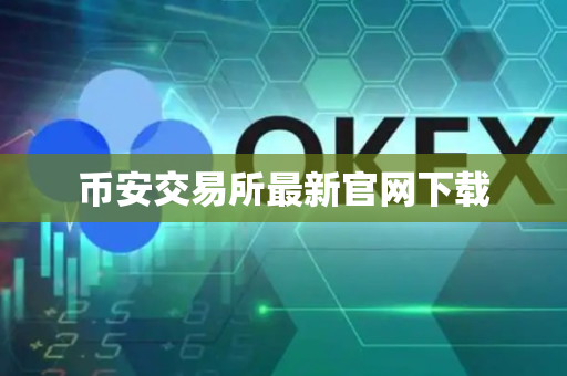 币安交易所最新官网下载-第1张图片-币闻社