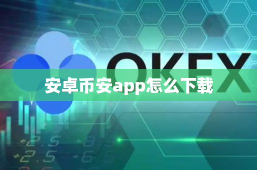 安卓币安app怎么下载-第1张图片-币闻社