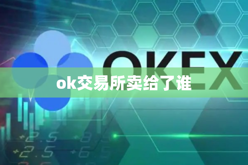 ok交易所卖给了谁-第1张图片-币闻社