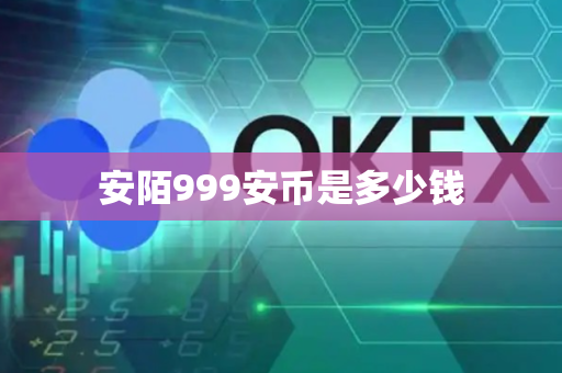 安陌999安币是多少钱-第1张图片-币闻社