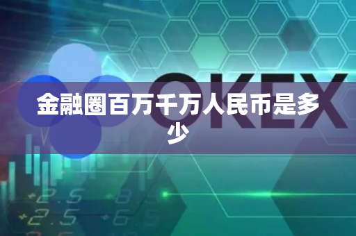 金融圈百万千万人民币是多少-第1张图片-币闻社