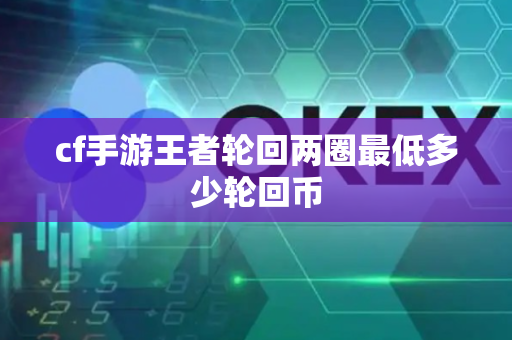 cf手游王者轮回两圈最低多少轮回币