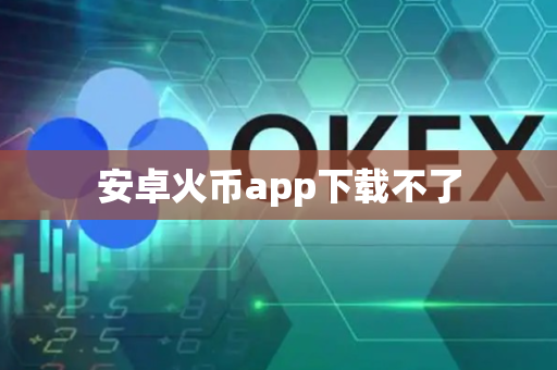 安卓火币app下载不了-第1张图片-币闻社