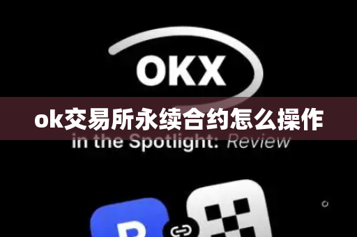 ok交易所永续合约怎么操作