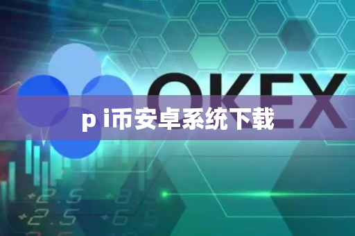 p i币安卓系统下载-第1张图片-币闻社