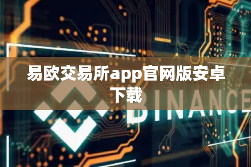 易欧交易所app官网版安卓下载-第1张图片-币闻社