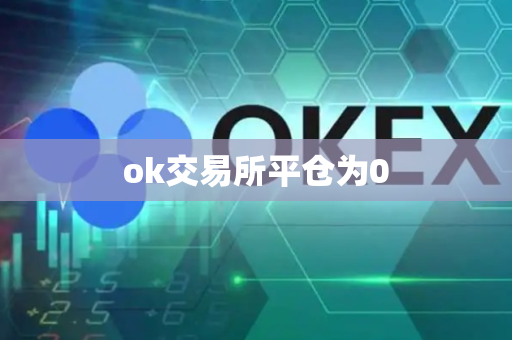 ok交易所平仓为0-第1张图片-币闻社